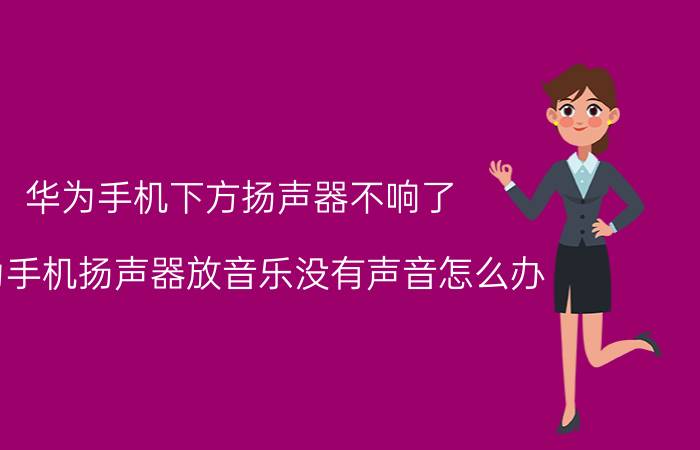 华为手机下方扬声器不响了 华为手机扬声器放音乐没有声音怎么办？